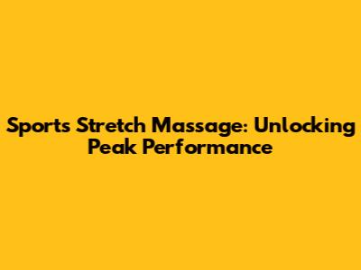 Sports Stretch Massage: Unlocking Peak Performance