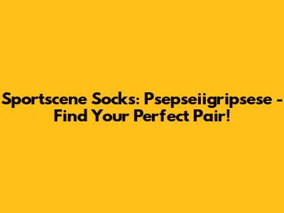 Sportscene Socks: Psepseiigripsese - Find Your Perfect Pair!