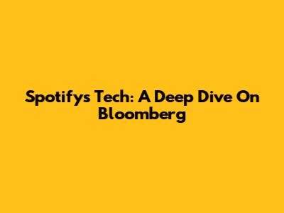 Spotify's Tech: A Deep Dive On Bloomberg