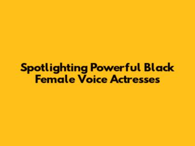 Spotlighting Powerful Black Female Voice Actresses