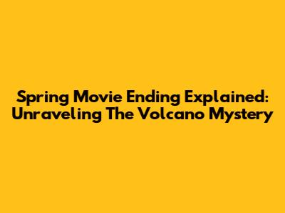 Spring Movie Ending Explained: Unraveling The Volcano Mystery