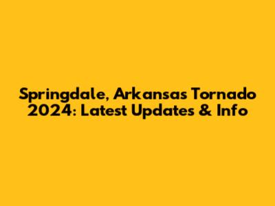 Springdale, Arkansas Tornado 2024: Latest Updates & Info