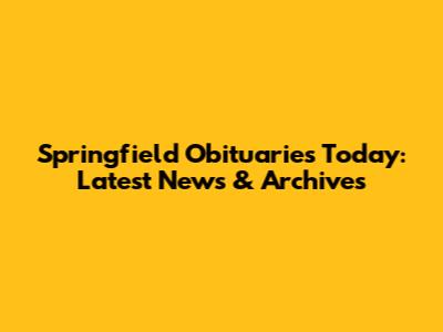 Springfield Obituaries Today: Latest News & Archives