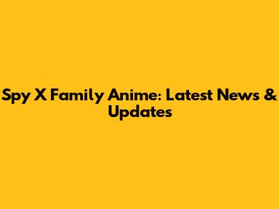 Spy X Family Anime: Latest News & Updates