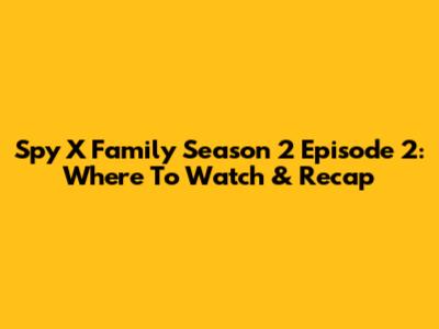 Spy X Family Season 2 Episode 2: Where To Watch & Recap