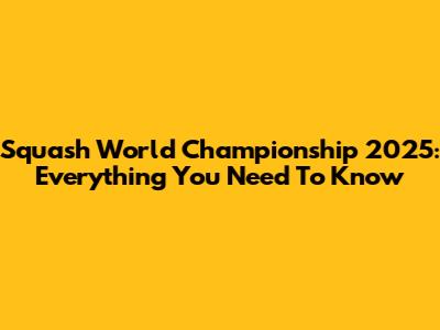 Squash World Championship 2025: Everything You Need To Know