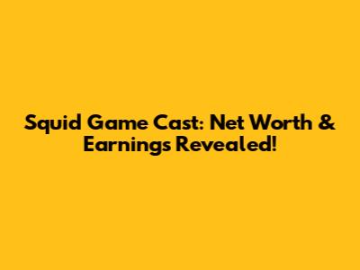 Squid Game Cast: Net Worth & Earnings Revealed!
