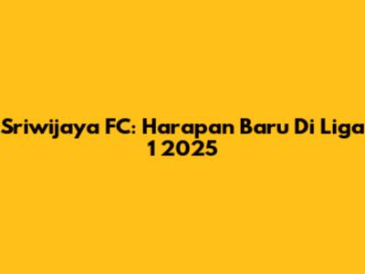 Sriwijaya FC: Harapan Baru Di Liga 1 2025