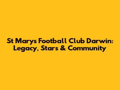 St Marys Football Club Darwin: Legacy, Stars & Community