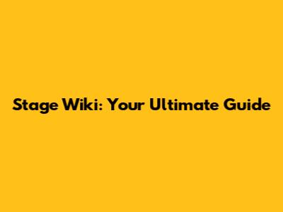 Stage Wiki: Your Ultimate Guide