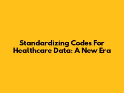 Standardizing Codes For Healthcare Data: A New Era