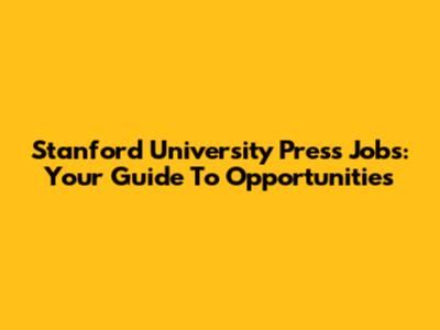 Stanford University Press Jobs: Your Guide To Opportunities