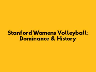Stanford Women's Volleyball: Dominance & History