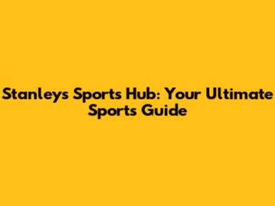 Stanley's Sports Hub: Your Ultimate Sports Guide