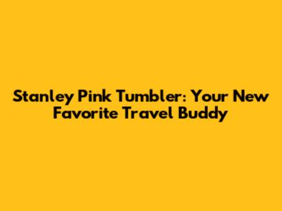 Stanley Pink Tumbler: Your New Favorite Travel Buddy