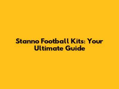 Stanno Football Kits: Your Ultimate Guide