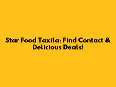 Star Food Taxila: Find Contact & Delicious Deals!