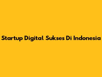 Startup Digital Sukses Di Indonesia