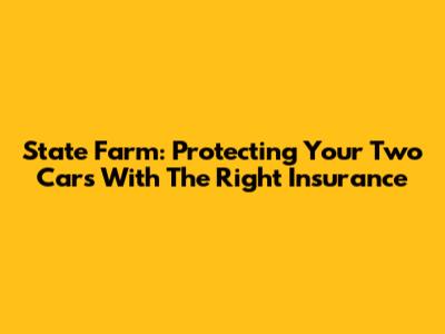 State Farm: Protecting Your Two Cars With The Right Insurance