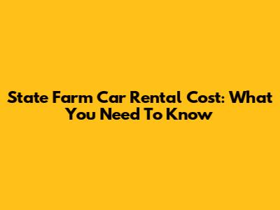 State Farm Car Rental Cost: What You Need To Know