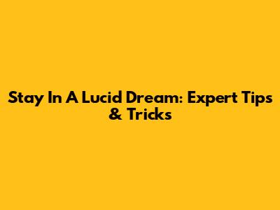 Stay In A Lucid Dream: Expert Tips & Tricks