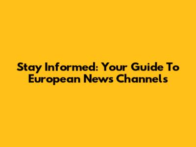 Stay Informed: Your Guide To European News Channels