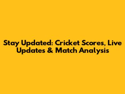 Stay Updated: Cricket Scores, Live Updates & Match Analysis