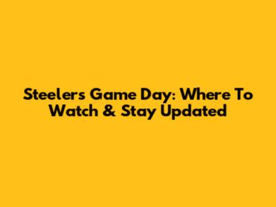 Steelers Game Day: Where To Watch & Stay Updated