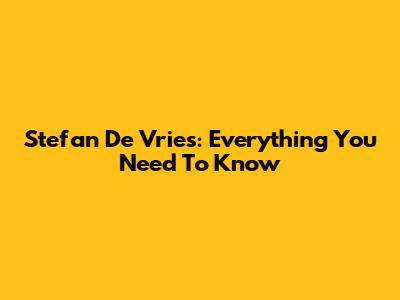 Stefan De Vries: Everything You Need To Know