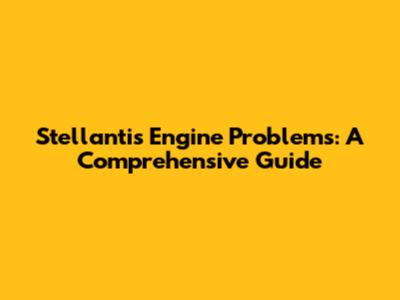 Stellantis Engine Problems: A Comprehensive Guide