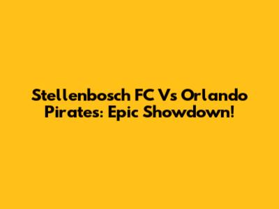 Stellenbosch FC Vs Orlando Pirates: Epic Showdown!