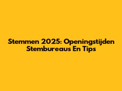 Stemmen 2025: Openingstijden Stembureaus En Tips