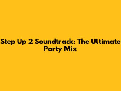 Step Up 2 Soundtrack: The Ultimate Party Mix