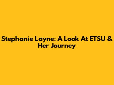 Stephanie Layne: A Look At ETSU & Her Journey