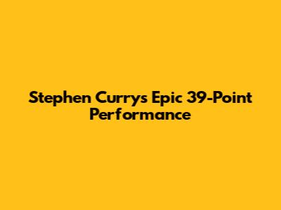 Stephen Curry's Epic 39-Point Performance