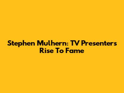 Stephen Mulhern: TV Presenter's Rise To Fame