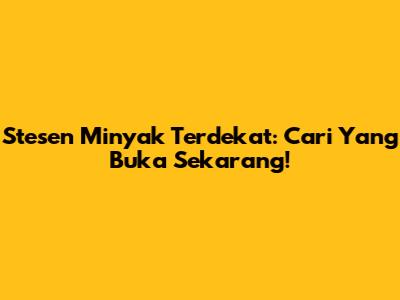 Stesen Minyak Terdekat: Cari Yang Buka Sekarang!