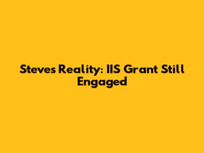 Steve's Reality: IIS Grant Still Engaged
