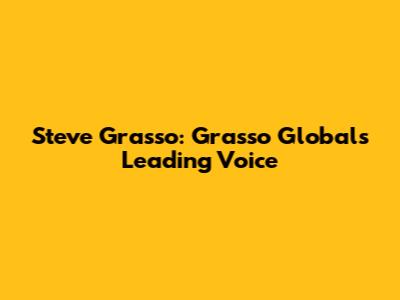 Steve Grasso: Grasso Global's Leading Voice