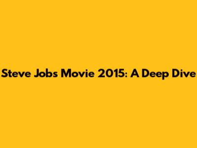 Steve Jobs Movie 2015: A Deep Dive