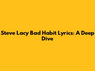 Steve Lacy "Bad Habit" Lyrics: A Deep Dive