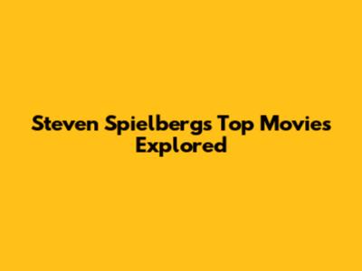 Steven Spielberg's Top Movies Explored