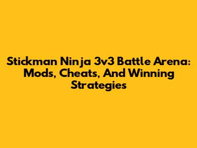 Stickman Ninja 3v3 Battle Arena: Mods, Cheats, And Winning Strategies