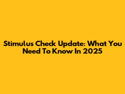 Stimulus Check Update: What You Need To Know In 2025