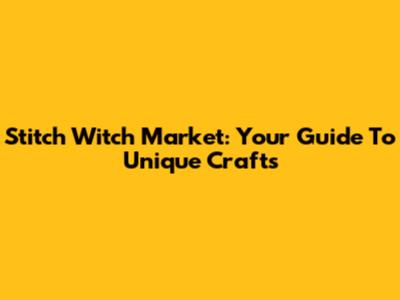 Stitch Witch Market: Your Guide To Unique Crafts