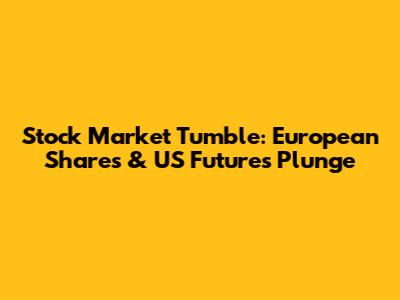 Stock Market Tumble: European Shares & US Futures Plunge