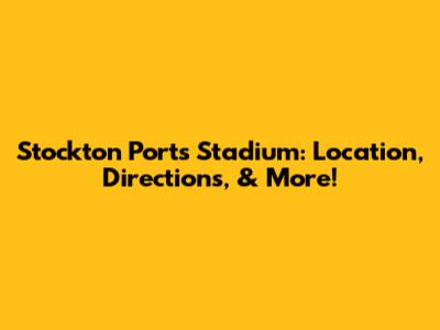 Stockton Ports Stadium: Location, Directions, & More!