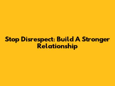 Stop Disrespect: Build A Stronger Relationship
