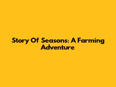 Story Of Seasons: A Farming Adventure
