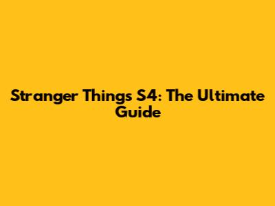 Stranger Things S4: The Ultimate Guide